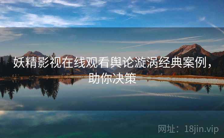 妖精影视在线观看舆论漩涡经典案例，助你决策