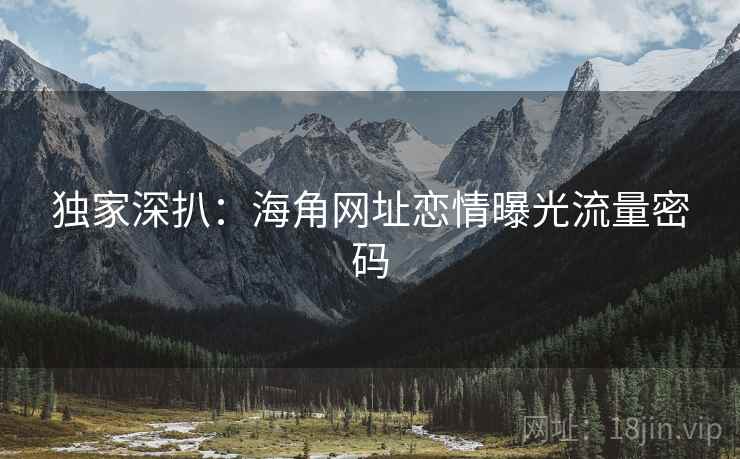 独家深扒：海角网址恋情曝光流量密码