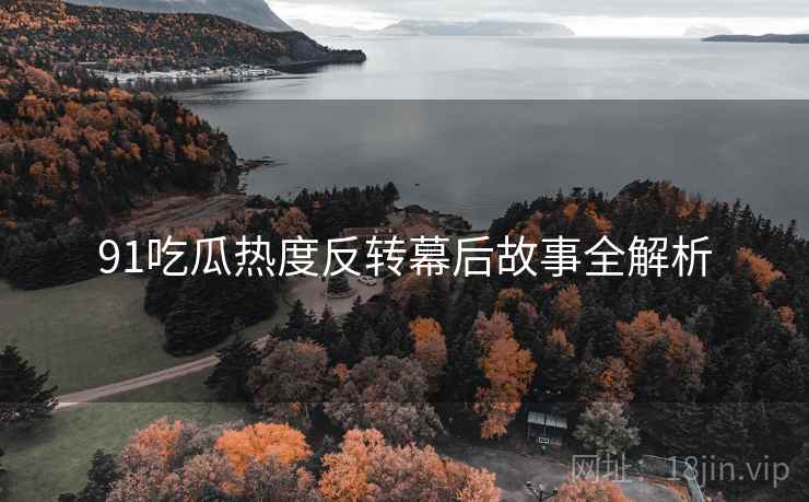 91吃瓜热度反转幕后故事全解析