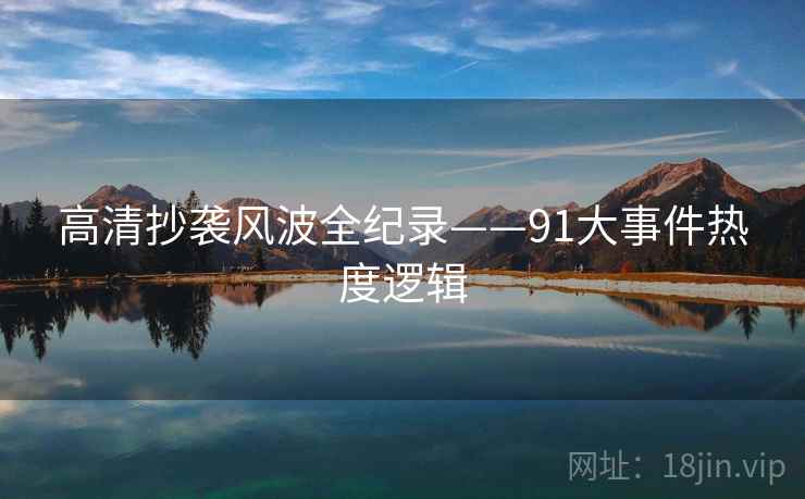 高清抄袭风波全纪录——91大事件热度逻辑