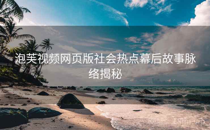 泡芙视频网页版社会热点幕后故事脉络揭秘