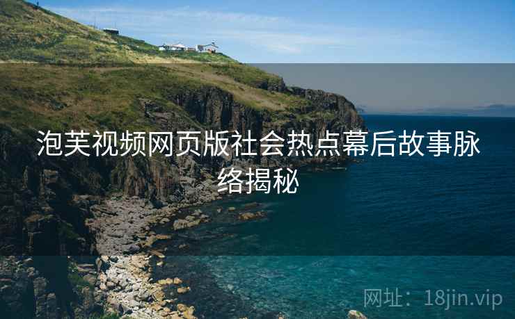泡芙视频网页版社会热点幕后故事脉络揭秘