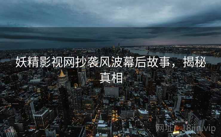 妖精影视网抄袭风波幕后故事，揭秘真相